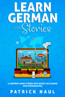 Learn German with Stories: 12 Inspiring Short Stories with Secret Life Lessons (for Intermediates) - Patrick Haul