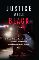 Justice While Black: Helping African-American Families Navigate and Survive the Criminal Justice System - Nick Chiles, Robbin Shipp