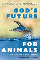 God’s Future for Animals: From Creation to New Creation - Raymond R. Hausoul