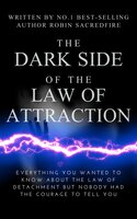 The Dark Side of the Law of Attraction: Everything You Wanted to Know about the Law of Detachment but Nobody Had the Courage to Tell You - Robin Sacredfire
