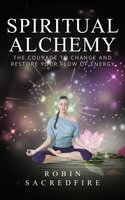 Spiritual Alchemy: The Courage to Change and Restore Your Flow of Energy - Robin Sacredfire