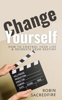 Change Yourself: How to Control Your Life and Recreate Your Destiny - Robin Sacredfire