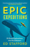 Epic Expeditions: 25 Great Explorations into the Unknown - Ed Stafford