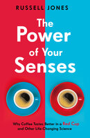 The Power of Your Senses: Why Coffee Tastes Better in a Red Cup and Other Life-Changing Science - Russell Jones