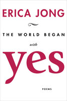 The World Began with Yes: Poems - Erica Jong