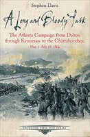 A Long and Bloody Task: The Atlanta Campaign from Dalton through Kennesaw to the Chattahoochee, May 5–July 18, 1864 - Stephen Davis