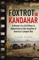 Foxtrot in Kandahar: A Memoir of a CIA Officer in Afghanistan at the Inception of America's Longest War - Duane Evans