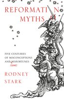 Reformation Myths: Five Centuries Of Misconceptions And (Some) Misfortunes - Rodney Stark