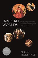 Invisible Worlds: Death, Religion And The Supernatural In England, 1500-1700 - Peter Marshall
