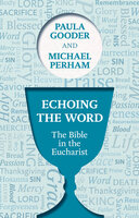 Echoing the Word: The Bible in the Eucharist - Paula Gooder