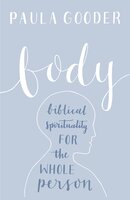 Body: Biblical spirituality for the whole person - Paula Gooder