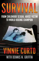Survival: From Childhood Sexual Abuse Victim To World Boxing Champion - Dennis N. Griffin, Vinnie Curto