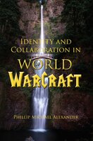 Identity and Collaboration in World of Warcraft - Phillip Michael Alexander