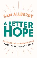 A Better Hope: Enjoying the Resurrection Life - Sam Allberry