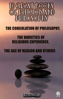 10 Great Books of Religion and Philosophy: The Consolation of Philosophy, The Varieties of Religious Experience, The Age of Reason and others - Thomas Paine, Herbert Spencer, Boethius, H. R. James, Baruch Spinoza, R. H. M. Elwes, Edward Caldwell Moore, William James, Paul Henri Thiery Holbach, Austin Holyoak, Hastings Rashdall, Frances Power Cobbe, M. De Mirabaud