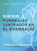 Dirigir funerales centrados en el evangelio: Aplicando el evangelio en los desafíos particulares causados por la muerte - Brian Croft, Phil Newton