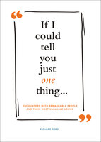 If I Could Tell You Just One Thing . . .: Encounters with Remarkable People and Their Most Valuable Advice - Richard Reed