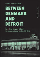 Between Denmark and Detroit: Ford Motor Company A/S and the Transformation of Fordism 1919–1966 - Lars K. Christensen