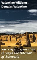 Successful Exploration through the Interior of Australia - Valentine Williams, Douglas Valentine