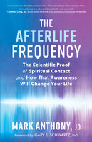The Afterlife Frequency: The Scientific Proof of Spiritual Contact and How That Awareness Will Change Your Life - Mark Anthony, JD