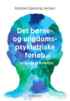 Det børne- og ungdomspsykiatriske forløb: – en guide til forældre - Karsten Gjessing Jensen