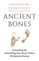 Ancient Bones: Unearthing the Astonishing New Story of How We Became Human - Madelaine Böhme, Rüdiger Braun, Florian Breier
