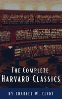 The Complete Harvard Classics 2022 Edition - ALL 71 Volumes: The Five Foot Shelf & The Shelf of Fiction - Charles W. Eliot, Classics HQ