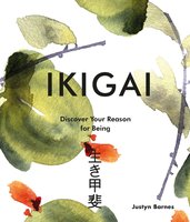 Ikigai: Discover Your Reason For Being - Justyn Barnes