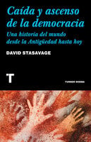 Caída y ascenso de la democracia: Una historia del mundo desde la Antigüedad hasta hoy - David Stasavage
