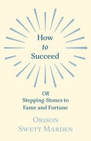 How to Succeed: or, Stepping-Stones to Fame and Fortune - Orison Swett Marden