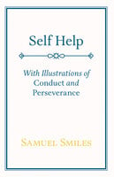 Self Help: With Illustrations of Conduct and Perseverance - Samuel Smiles