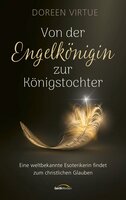 Von der Engelkönigin zur Königstochter: Eine weltbekannte Esoterikerin findet zum christlichen Glauben. - Doreen Virtue