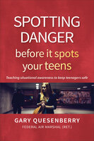 Spotting Danger Before It Spots Your TEENS: Teaching Situational Awareness To Keep Teenagers Safe - Gary Dean Quesenberry