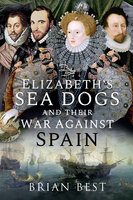 Elizabeth's Sea Dogs and their War Against Spain - Brian Best