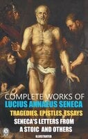 Complete Works of Lucius Annaeus Seneca. Illustrated: Tragedies. Epistles. Essays. Seneca's Letters from a Stoic and others - Lucius Annaeus Seneca