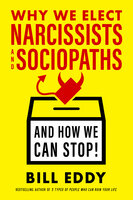 Why We Elect Narcissists and Sociopaths—And How We Can Stop! - Bill Eddy