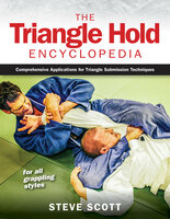 The Triangle Hold Encyclopedia: Comprehensive Applications for Triangle Submission Techniques for All Grappling Styles - Steve Scott