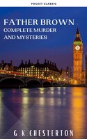 Father Brown Complete Murder and Mysteries: The Innocence of Father Brown, The Wisdom of Father Brown, The Donnington Affair… - G.K. Chesterton, Pocket Classic