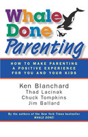 Whale Done Parenting: How to Make Parenting a Positive Experience for You and Your Kids - Ken Blanchard, Thad Lacinak, Chuck Tompkins