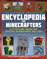 The Ultimate Unofficial Encyclopedia for Minecrafters: A–Z Tips and Tricks the Official Guides Don't Tell You - Megan Miller