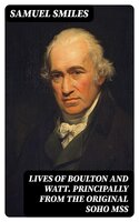 Lives of Boulton and Watt. Principally from the Original Soho Mss: Comprising also a history of the invention and introduction of the steam engine - Samuel Smiles
