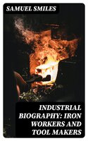 Industrial Biography: Iron Workers and Tool Makers - Samuel Smiles