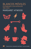 Blancos móviles: Escribiendo con intención 1982-2004 - Margaret Atwood