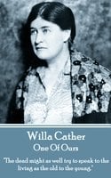 One Of Ours: "The dead might as well try to speak to the living as the old to the young." - Willa Cather