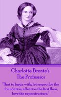 The Professor: "That to begin with; let respect be the foundation, affection the first floor, love the superstructure." - Charlotte Brontë