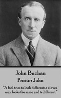 Prester John: "A fool tries to look different: a clever man looks the same and is different." - John Buchan