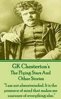 The Flying Stars And Other Stories: “I am not absentminded. It is the presence of mind that makes me unaware of everything else.” - G.K. Chesterton
