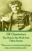 The Hole In The Wall And Other Stories: “There are no uninteresting things, only uninterested people.” - G.K. Chesterton
