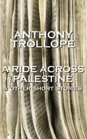 A Ride Across Palestine & Other Short Stories: One of the most successful, respected and revered author of the Victorian Era - Anthony Trollope