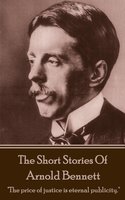 The Short Stories Of Arnold Bennett: "The price of justice is eternal publicity." - Arnold Bennett
